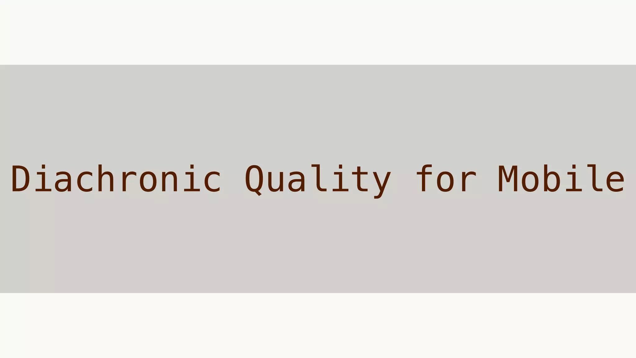 Diachronic Quality for Mobile
 