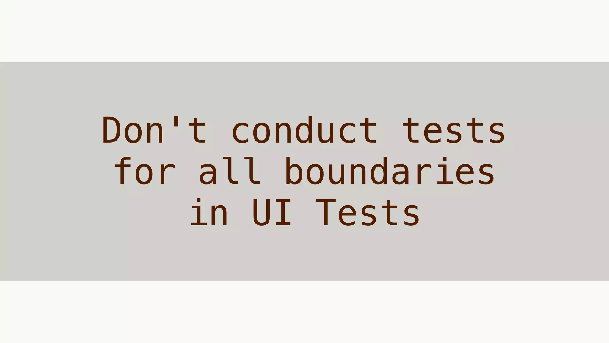 Don't conduct tests
for all boundaries
in UI Tests
 