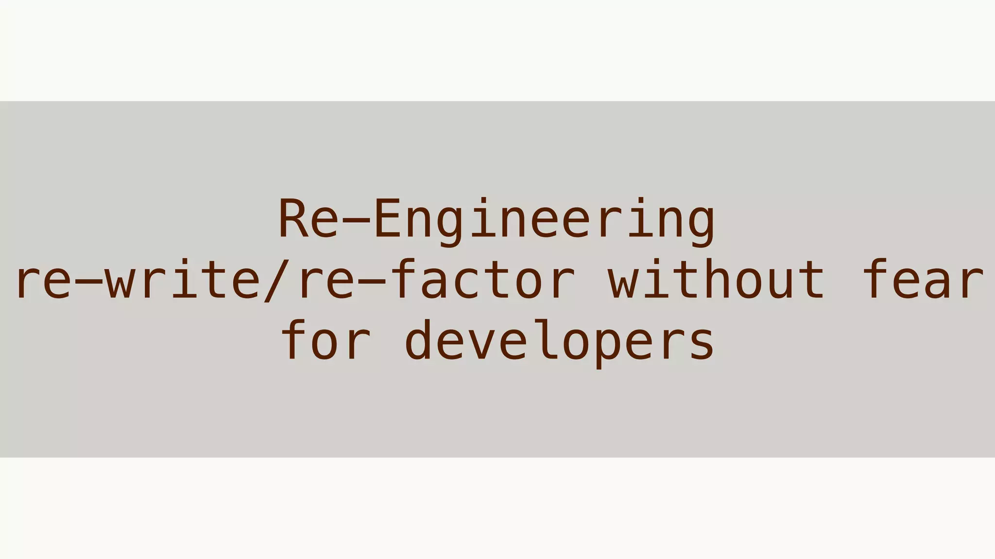 Re-Engineering
re-write/re-factor without fear
for developers
 