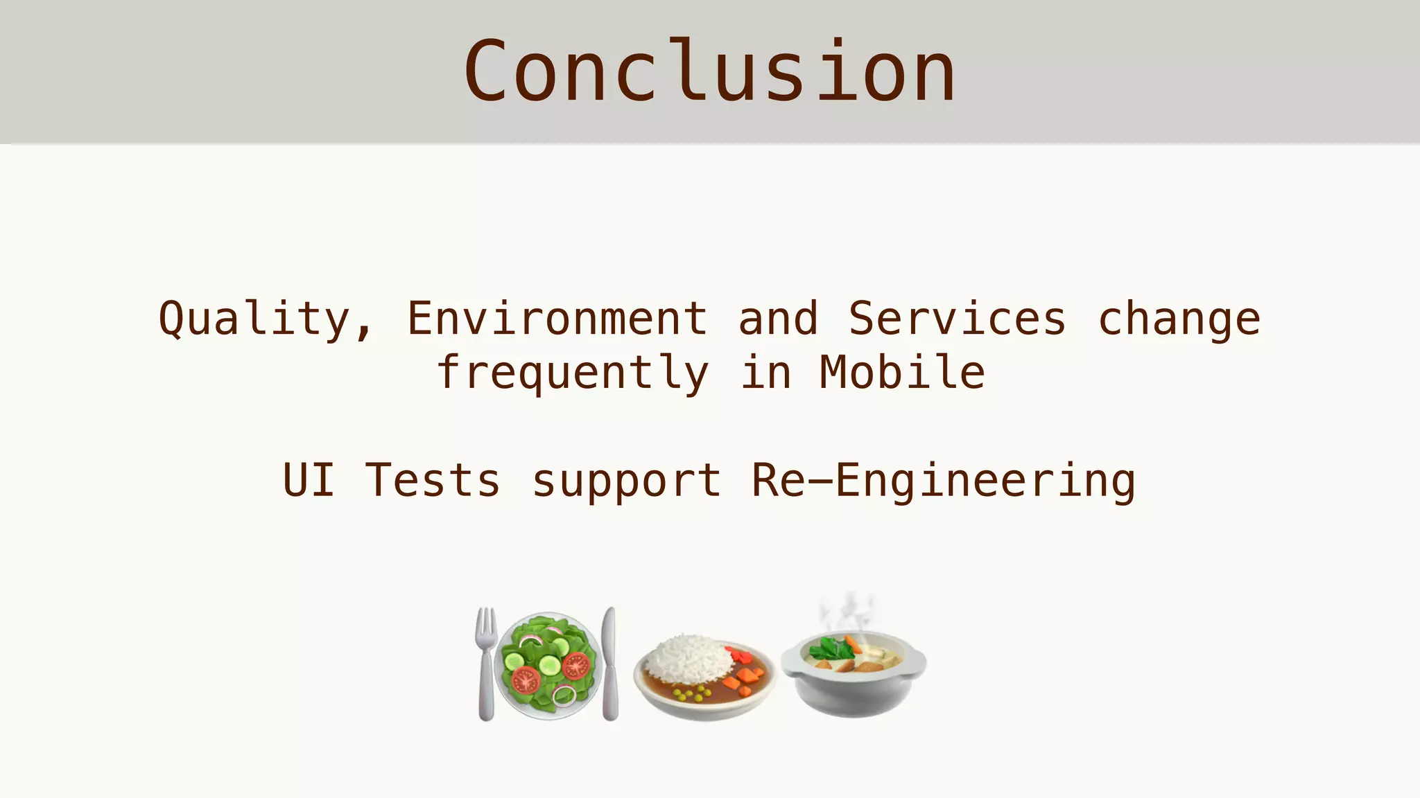 Conclusion
Quality, Environment and Services change
frequently in Mobile
UI Tests support Re-Engineering
🍽🥗 🍛🍲
 