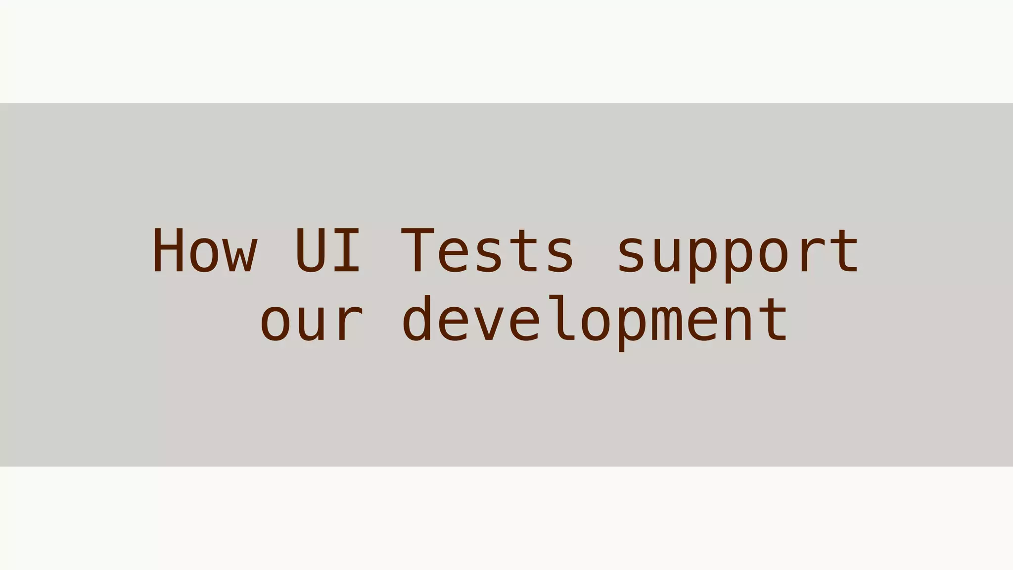 How UI Tests support
our development
 