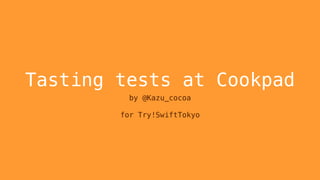 Tasting tests at Cookpad
by @Kazu_cocoa
for Try!SwiftTokyo
 