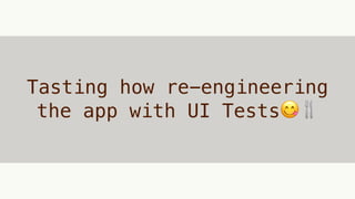 Tasting how re-engineering
the app with UI Tests😋🍴
 