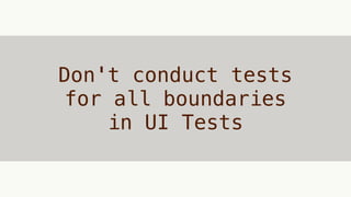 Don't conduct tests
for all boundaries
in UI Tests
 