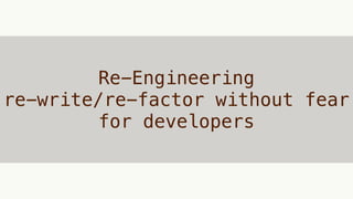 Re-Engineering
re-write/re-factor without fear
for developers
 