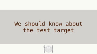 We should know about
the test target
🍽
 
