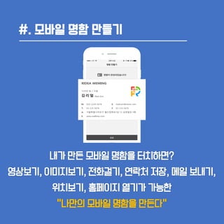#. 모바일 명함 만들기
내가 만든 모바일 명함을 터치하면?
영상보기, 이미지보기, 전화걸기, 연락처 저장, 메일 보내기,
위치보기, 홈페이지 열기가 가능한
“나만의 모바일 명함을 만든다”
 