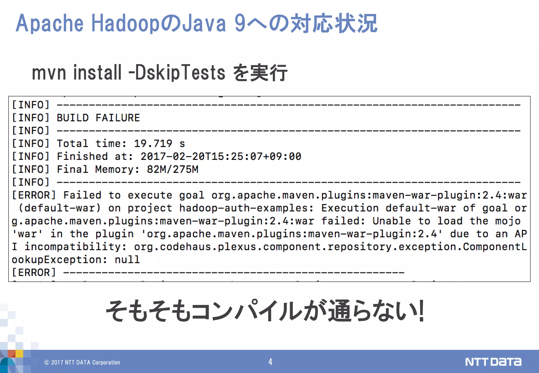 © 2017 NTT DATA Corporation 4
Apache HadoopのJava 9への対応状況
mvn install -DskipTests を実行
そもそもコンパイルが通らない!
 