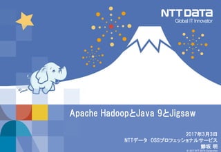 © 2017 NTT DATA Corporation
2017年3月3日
NTTデータ OSSプロフェッショナルサービス
鯵坂 明
Apache HadoopとJava 9とJigsaw
 