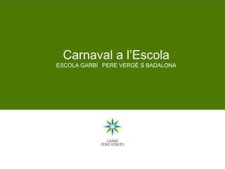 Carnaval a l’Escola
ESCOLA GARBÍ PERE VERGÉ S BADALONA
 