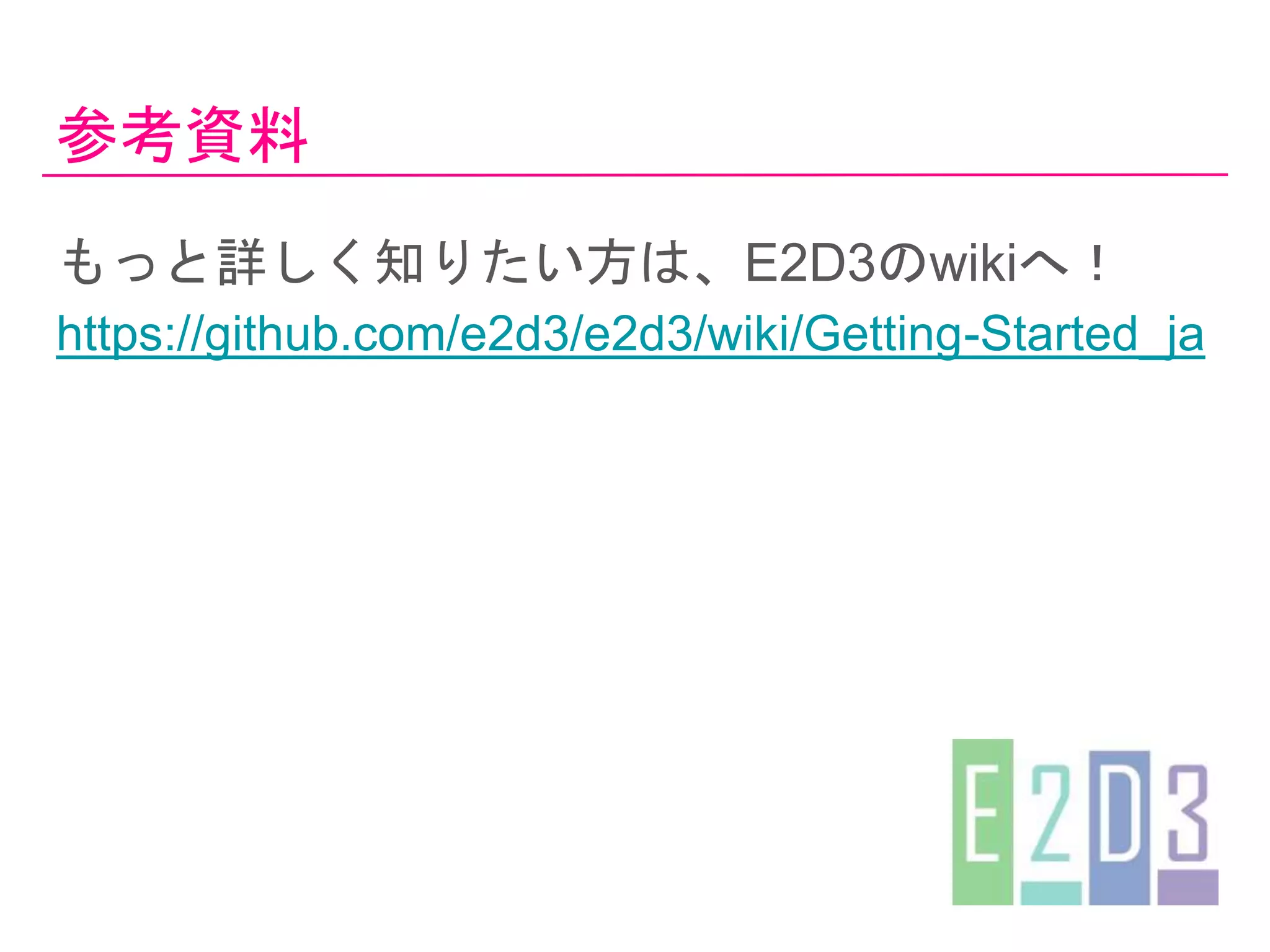 参考資料
もっと詳しく知りたい方は、E2D3のwikiへ！
https://github.com/e2d3/e2d3/wiki/Getting-Started_ja
 