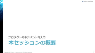 本セッションの概要
プロダクトマネジメント再入門
Copyright© Growth xPartners, Inc. All rights reserved. 3
 
