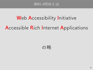 10
Web Accessibility Initiative
Accessible Rich Internet
Applications
の略
WAI-ARIAとは
 