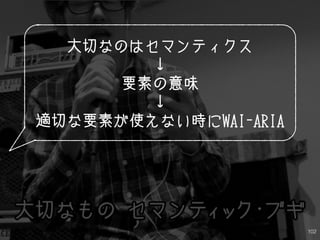 102
大切なのはセマンティクス
↓
要素の意味
↓
適切な要素が使えない時にWAI-ARIA
 