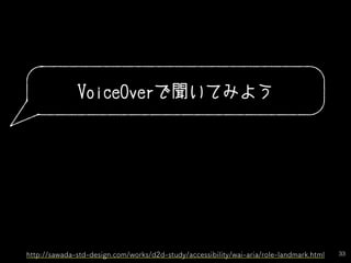 33
VoiceOverで聞いてみよう
http://sawada-std-design.com/works/d2d-study/accessibility/wai-aria/role-landmark.html
 