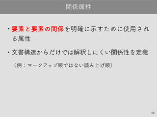 56
•要素と要素の関係を明確に示すために使用され
る属性
•文書構造からだけでは解釈しにくい関係性を定義
（例：マークアップ順ではない読み上げ順）
関係属性
 