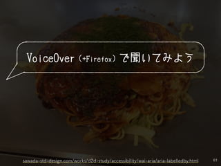 61
VoiceOver（+Firefox）で聞いてみよう
sawada-std-design.com/works/d2d-study/accessibility/wai-aria/aria-labelledby.html
 