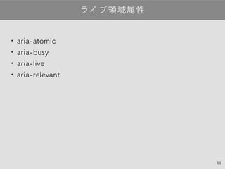 69
•aria-atomic
•aria-busy
•aria-live
•aria-relevant
ライブ領域属性
 