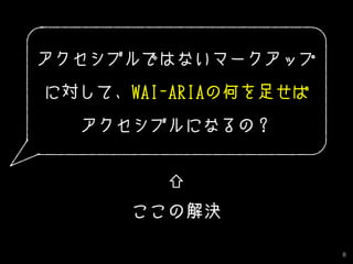8
アクセシブルではないマークアップ
に対して、WAI-ARIAの何を足せば
アクセシブルになるの？
⇧
ここの解決
 