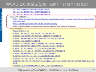86
WCAG 2.0 実装方法集（公開中：2012年1月3日版）
http://waic.jp/docs/WCAG-TECHS/Overview.html#aria
 