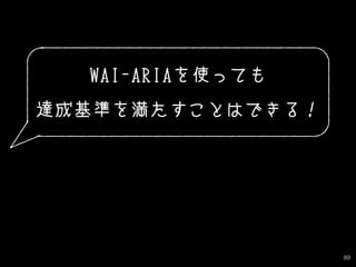 89
WAI-ARIAを使っても
達成基準を満たすことはできる！
 