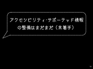93
アクセシビリティ・サポーテッド情報
の整備はまだまだ（未着手）
 