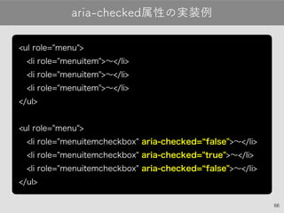 66
aria-checked属性の実装例
<ul role="menu">
 <li role="menuitem">〜</li>
 <li role="menuitem">〜</li>
 <li role="menuitem">〜</li>...