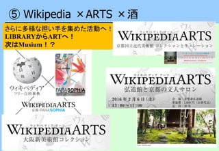 ⑤ Wikipedia ×ARTS ×酒
さらに多様な担い手を集めた活動へ！
LIBRARYからARTへ！
次はMusium！？
 