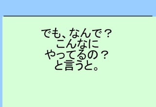 でも、なんで？
こんなに
やってるの？
と言うと。
 