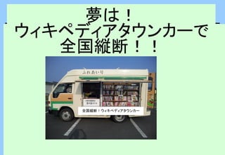 夢は！
ウィキペディアタウンカーで
全国縦断！！
全国縦断！ウィキペディアタウンカー
 