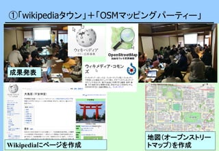 ①「wikipediaタウン」＋「OSMマッピングパーティー」
地図（オープンストリー
トマップ）を作成Wikipediaにページを作成
成果発表
 