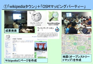 ①「wikipediaタウン」＋「OSMマッピングパーティー」
地図（オープンストリー
トマップ）を作成Wikipediaにページを作成
成果発表
 