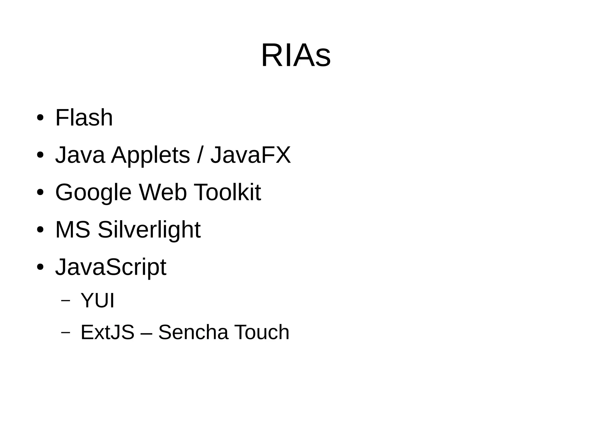 RIAs
● Flash
● Java Applets / JavaFX
● Google Web Toolkit
● MS Silverlight
● JavaScript
– YUI
– ExtJS – Sencha Touch
 