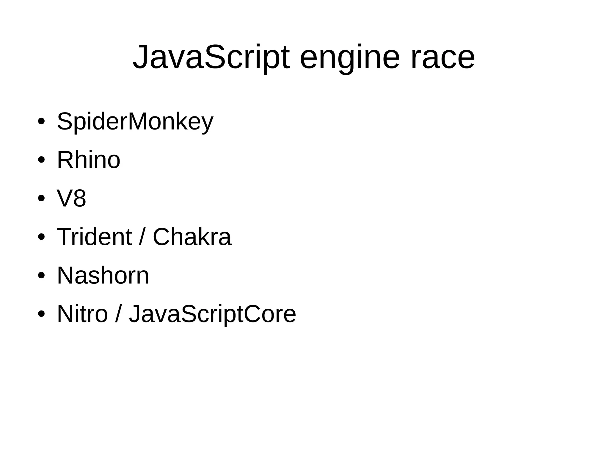 JavaScript engine race
● SpiderMonkey
● Rhino
● V8
● Trident / Chakra
● Nashorn
● Nitro / JavaScriptCore
 