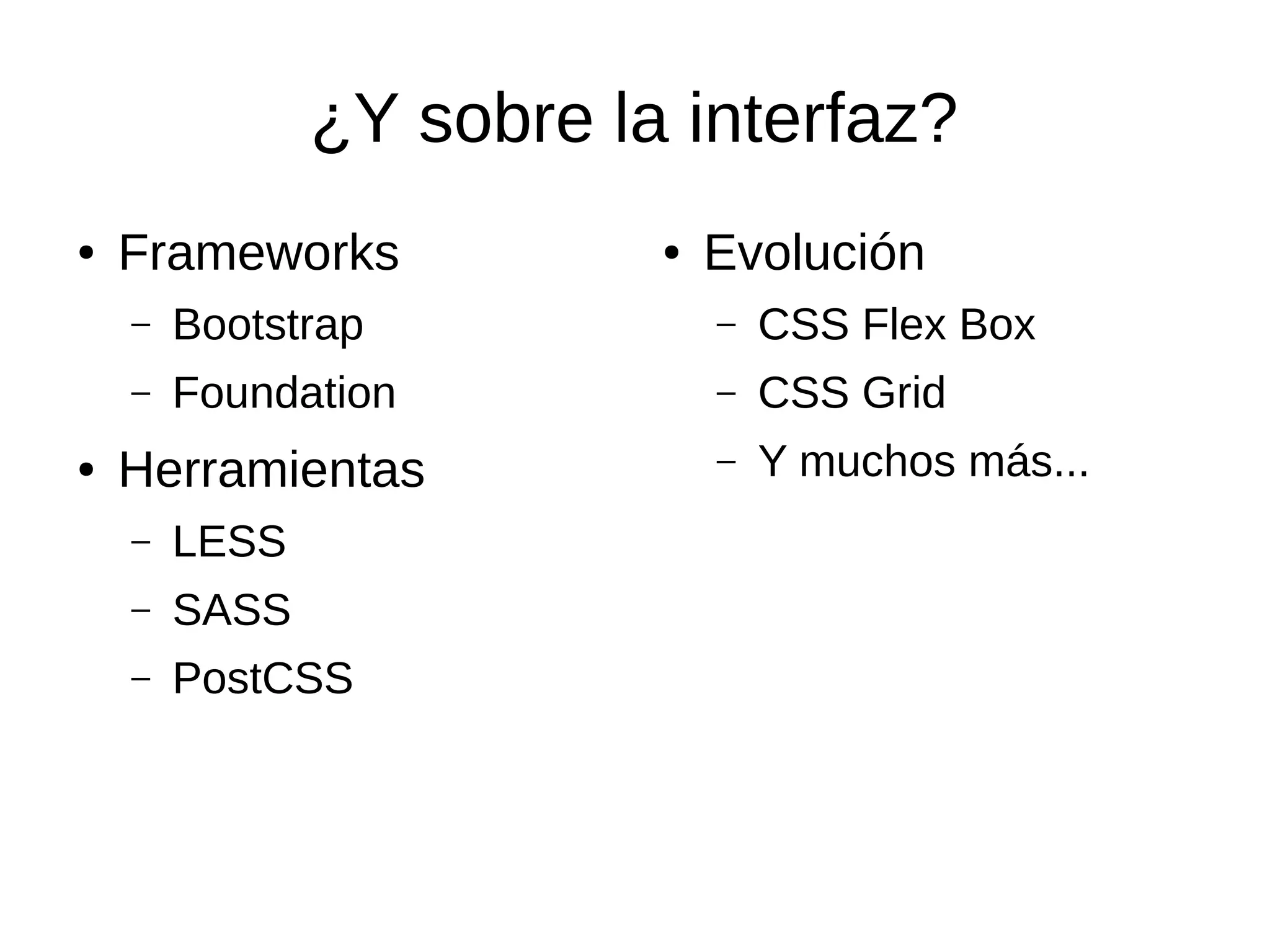 ¿Y sobre la interfaz?
● Frameworks
– Bootstrap
– Foundation
● Herramientas
– LESS
– SASS
– PostCSS
● Evolución
– CSS Flex Box
– CSS Grid
– Y muchos más...
 