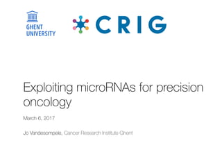 Exploiting microRNAs for precision
oncology
March 6, 2017
Jo Vandesompele, Cancer Research Institute Ghent
 