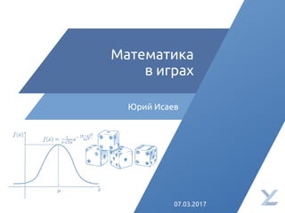 Математика
в играх
Юрий Исаев
07.03.2017
 