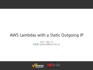 AWS Lambdas with a Static Outgoing IP
2017. Mar. 8.
한종원 (addnull@hbsmith.io)
 
