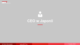 CEO w Japonii
dr Piotr Wisniewski www.db77.eu 7 marzec 2017
 
