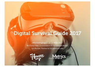 Digital Survival Guide 2017
#Marketingtag17 // 7. März 2017
Dr. Evelyn Thar, Co-Gründerin & CEO Amazee Metrics
Urs Bucher, Partner & CEO Amazee Labs
 