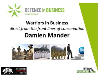 Warriors in Business
direct from the front lines of conservation
Damien Mander
 