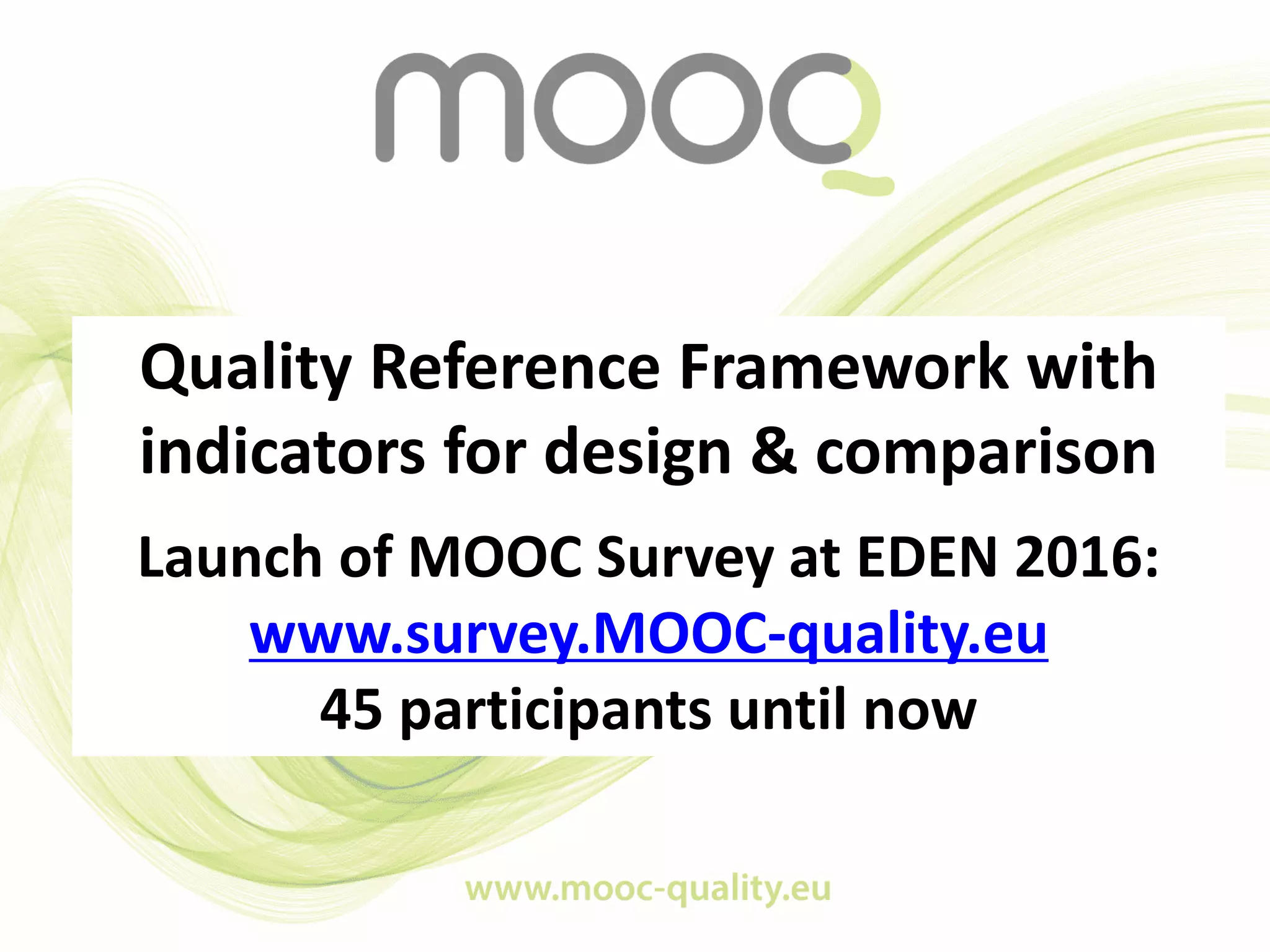 Quality Reference Framework with
indicators for design & comparison
Launch of MOOC Survey at EDEN 2016:
www.survey.MOOC-quality.eu
45 participants until now
 