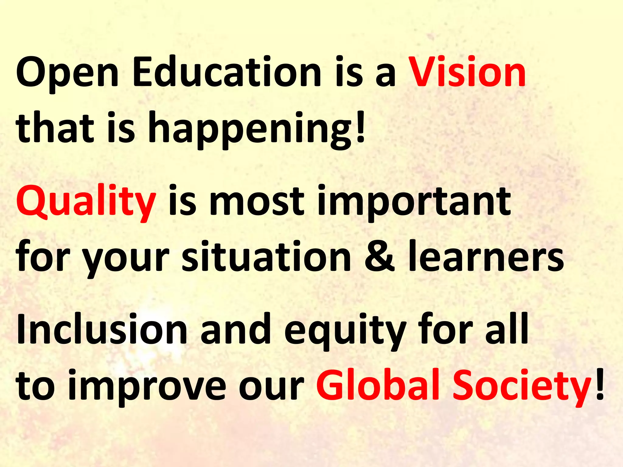 Open Education is a Vision
that is happening!
Quality is most important
for your situation & learners
Inclusion and equity for all
to improve our Global Society!
 