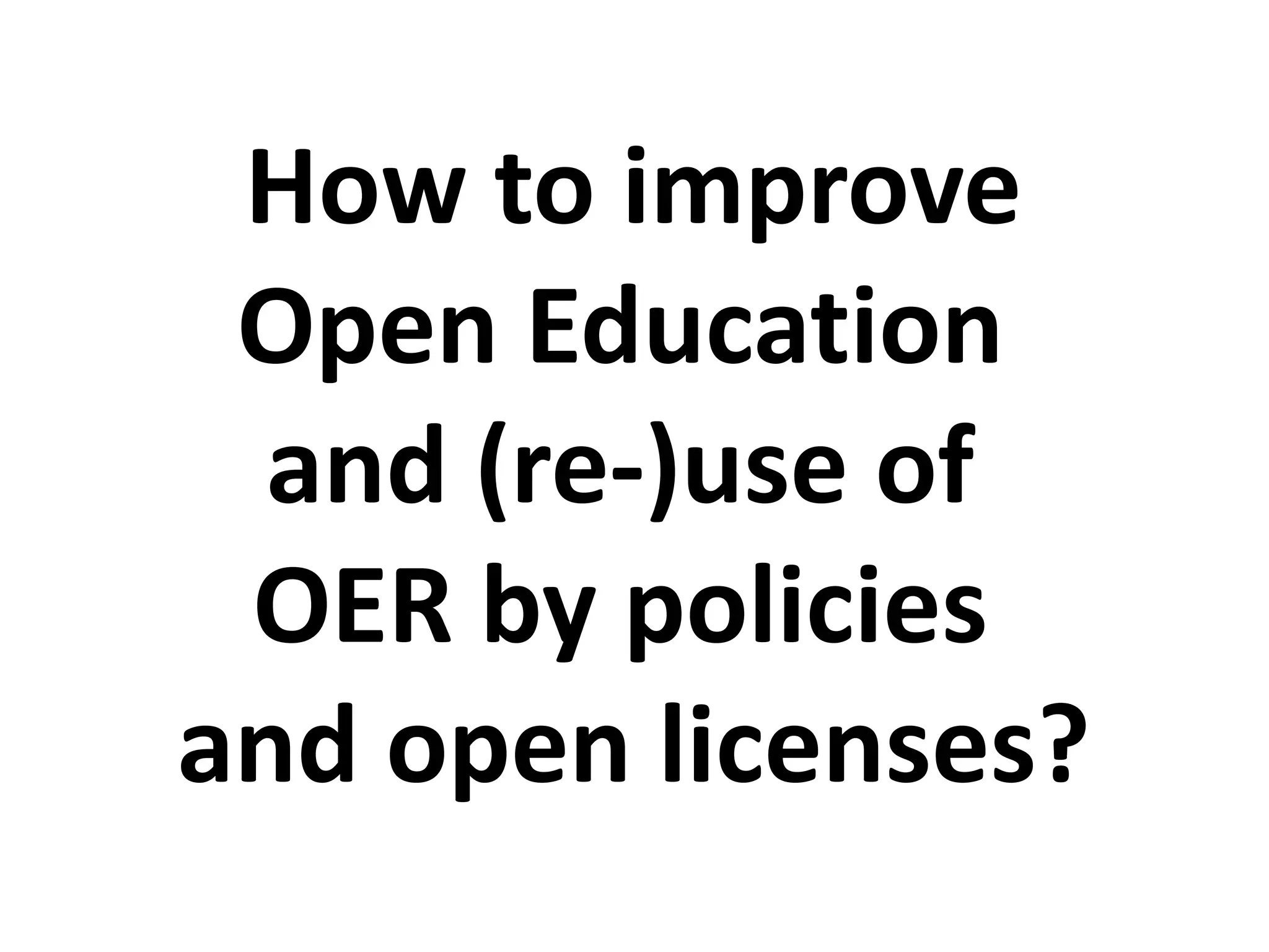 How to improve
Open Education
and (re-)use of
OER by policies
and open licenses?
 