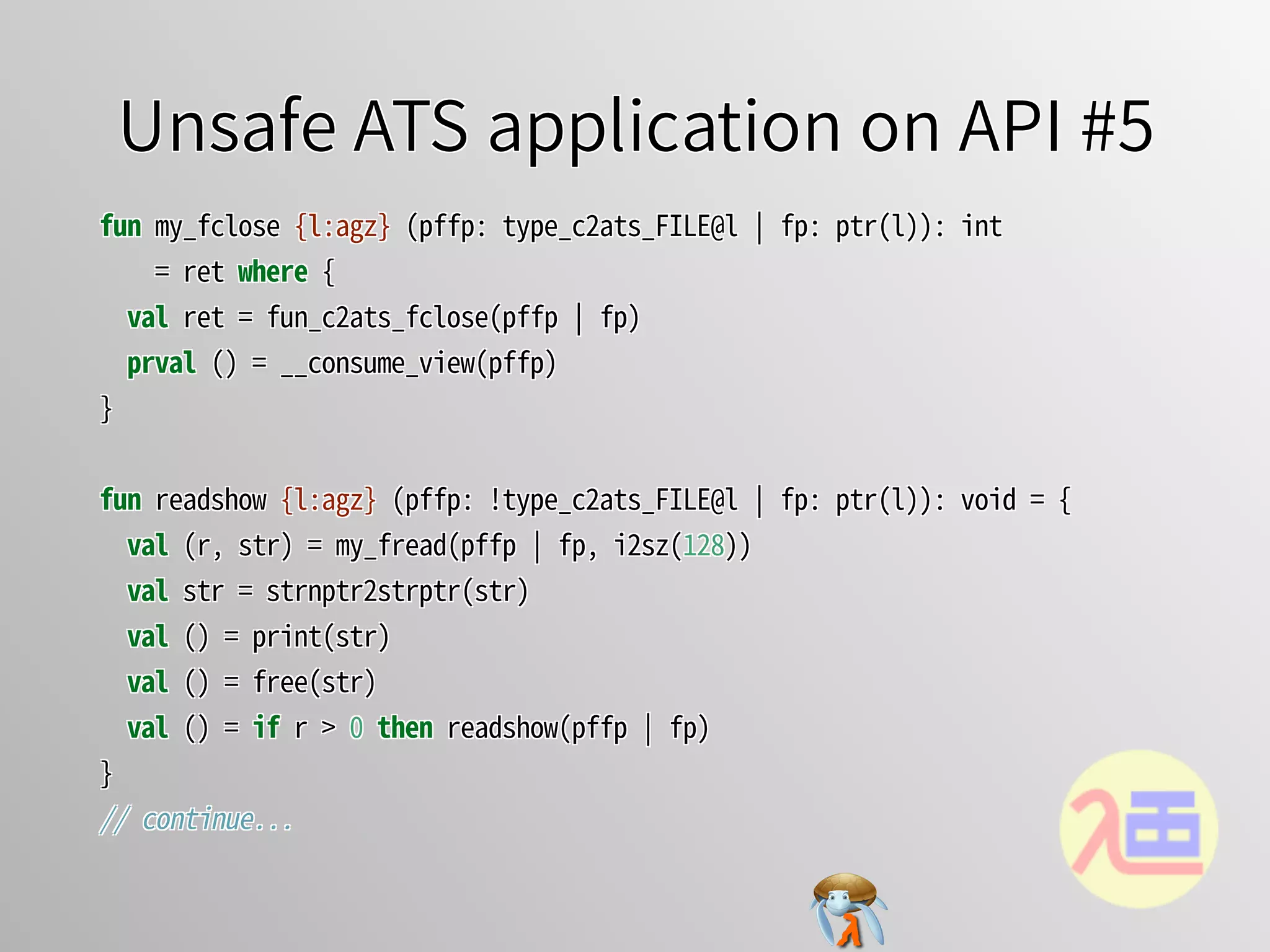 Unsafe ATS application on API #5Unsafe ATS application on API #5Unsafe ATS application on API #5Unsafe ATS application on API #5Unsafe ATS application on API #5
fun�my_fclose�{l:agz}�(pffp:�type_c2ats_FILE@l�￨�fp:�ptr(l)):�int
����=�ret�where�{
��val�ret�=�fun_c2ats_fclose(pffp�￨�fp)
��prval�()�=�__consume_view(pffp)
}
fun�readshow�{l:agz}�(pffp:�!type_c2ats_FILE@l�￨�fp:�ptr(l)):�void�=�{
��val�(r,�str)�=�my_fread(pffp�￨�fp,�i2sz(128))
��val�str�=�strnptr2strptr(str)
��val�()�=�print(str)
��val�()�=�free(str)
��val�()�=�if�r�>�0�then�readshow(pffp�￨�fp)
}
//�continue...
fun�my_fclose�{l:agz}�(pffp:�type_c2ats_FILE@l�￨�fp:�ptr(l)):�int
����=�ret�where�{
��val�ret�=�fun_c2ats_fclose(pffp�￨�fp)
��prval�()�=�__consume_view(pffp)
}
fun�readshow�{l:agz}�(pffp:�!type_c2ats_FILE@l�￨�fp:�ptr(l)):�void�=�{
��val�(r,�str)�=�my_fread(pffp�￨�fp,�i2sz(128))
��val�str�=�strnptr2strptr(str)
��val�()�=�print(str)
��val�()�=�free(str)
��val�()�=�if�r�>�0�then�readshow(pffp�￨�fp)
}
//�continue...
fun�my_fclose�{l:agz}�(pffp:�type_c2ats_FILE@l�￨�fp:�ptr(l)):�int
����=�ret�where�{
��val�ret�=�fun_c2ats_fclose(pffp�￨�fp)
��prval�()�=�__consume_view(pffp)
}
fun�readshow�{l:agz}�(pffp:�!type_c2ats_FILE@l�￨�fp:�ptr(l)):�void�=�{
��val�(r,�str)�=�my_fread(pffp�￨�fp,�i2sz(128))
��val�str�=�strnptr2strptr(str)
��val�()�=�print(str)
��val�()�=�free(str)
��val�()�=�if�r�>�0�then�readshow(pffp�￨�fp)
}
//�continue...
fun�my_fclose�{l:agz}�(pffp:�type_c2ats_FILE@l�￨�fp:�ptr(l)):�int
����=�ret�where�{
��val�ret�=�fun_c2ats_fclose(pffp�￨�fp)
��prval�()�=�__consume_view(pffp)
}
fun�readshow�{l:agz}�(pffp:�!type_c2ats_FILE@l�￨�fp:�ptr(l)):�void�=�{
��val�(r,�str)�=�my_fread(pffp�￨�fp,�i2sz(128))
��val�str�=�strnptr2strptr(str)
��val�()�=�print(str)
��val�()�=�free(str)
��val�()�=�if�r�>�0�then�readshow(pffp�￨�fp)
}
//�continue...
fun�my_fclose�{l:agz}�(pffp:�type_c2ats_FILE@l�￨�fp:�ptr(l)):�int
����=�ret�where�{
val�ret�=�fun_c2ats_fclose(pffp�￨�fp)
prval�()�=�__consume_view(pffp)
}
fun�readshow�{l:agz}�(pffp:�!type_c2ats_FILE@l�￨�fp:�ptr(l)):�void�=�{
val�(r,�str)�=�my_fread(pffp�￨�fp,�i2sz(128))
val�str�=�strnptr2strptr(str)
val�()�=�print(str)
val�()�=�free(str)
val�()�=�if�r�>�0 then�readshow(pffp�￨�fp)
}
//�continue...
 