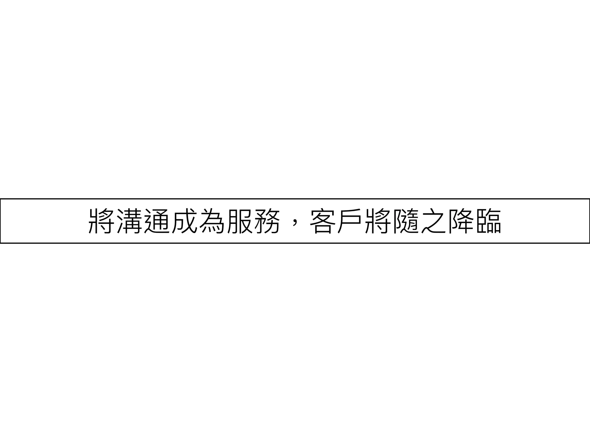 將溝通成為服務，客⼾戶將隨之降臨臨
 