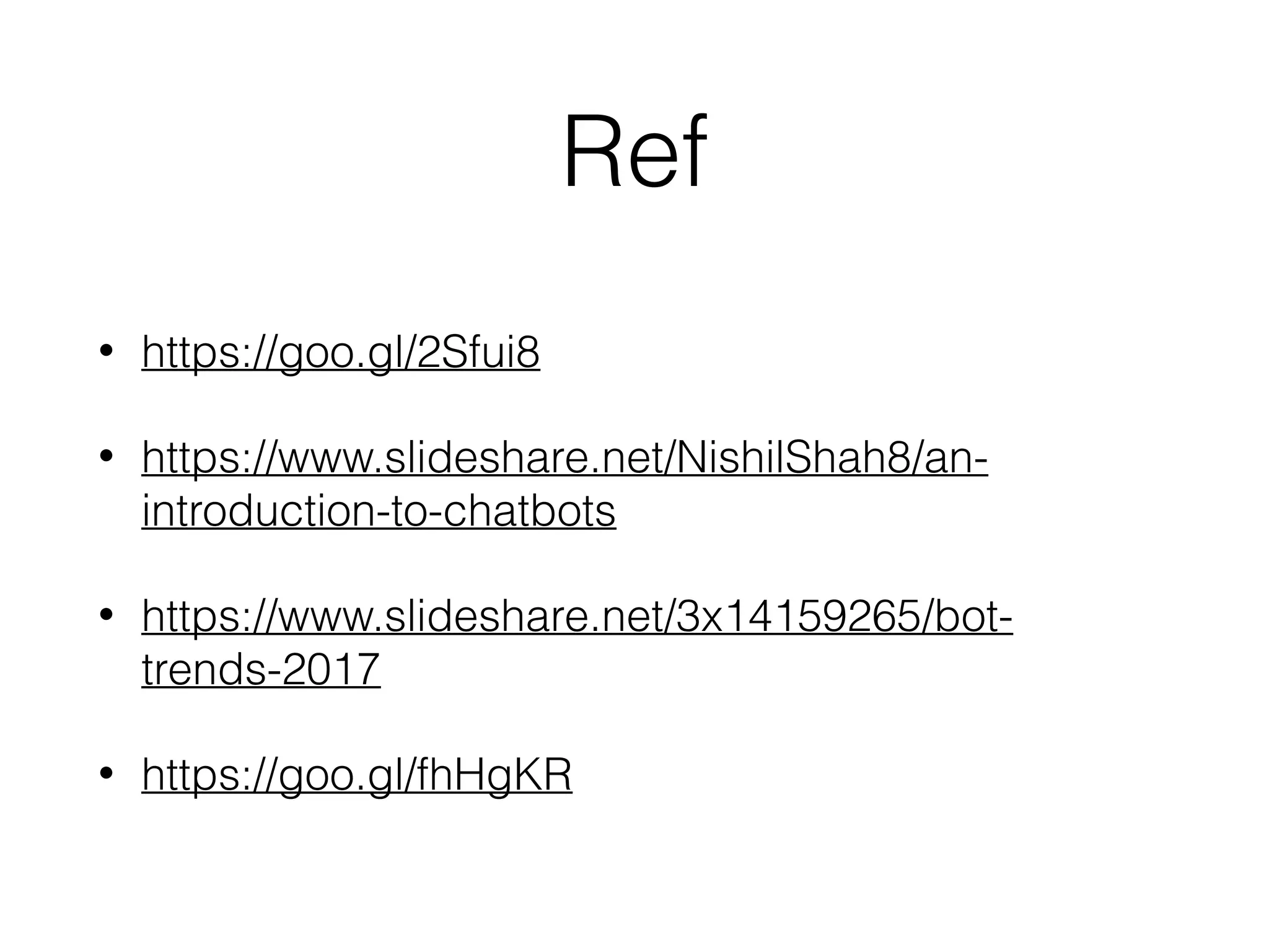 Ref
• https://goo.gl/2Sfui8
• https://www.slideshare.net/NishilShah8/an-
introduction-to-chatbots
• https://www.slideshare.net/3x14159265/bot-
trends-2017
• https://goo.gl/fhHgKR
 