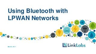 Using Bluetooth with
LPWAN Networks
March 8, 2017
 