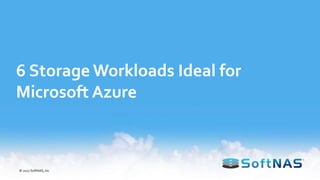 6 Storage Workloads Ideal for
Microsoft Azure
© 2017 SoftNAS, Inc.
 