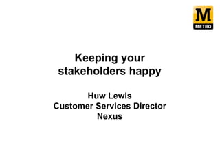 PowerPoint Title
Sub heading if required
Keeping your
stakeholders happy
Huw Lewis
Customer Services Director
Nexus
 